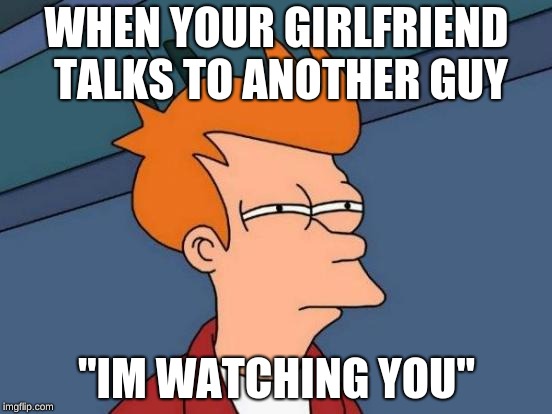 Futurama Fry | WHEN YOUR GIRLFRIEND TALKS TO ANOTHER GUY; "IM WATCHING YOU" | image tagged in memes,futurama fry | made w/ Imgflip meme maker