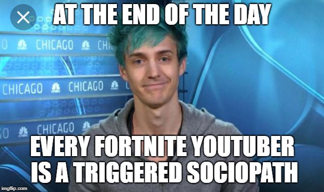 Streamsniping | AT THE END OF THE DAY; EVERY FORTNITE YOUTUBER IS A TRIGGERED SOCIOPATH | image tagged in ninja | made w/ Imgflip meme maker