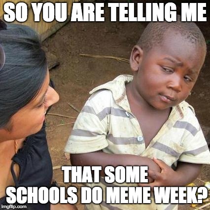 Third World Skeptical Kid | SO YOU ARE TELLING ME; THAT SOME SCHOOLS DO MEME WEEK? | image tagged in memes,third world skeptical kid | made w/ Imgflip meme maker