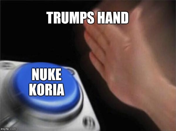 Blank Nut Button | TRUMPS HAND; NUKE KORIA | image tagged in memes,blank nut button | made w/ Imgflip meme maker