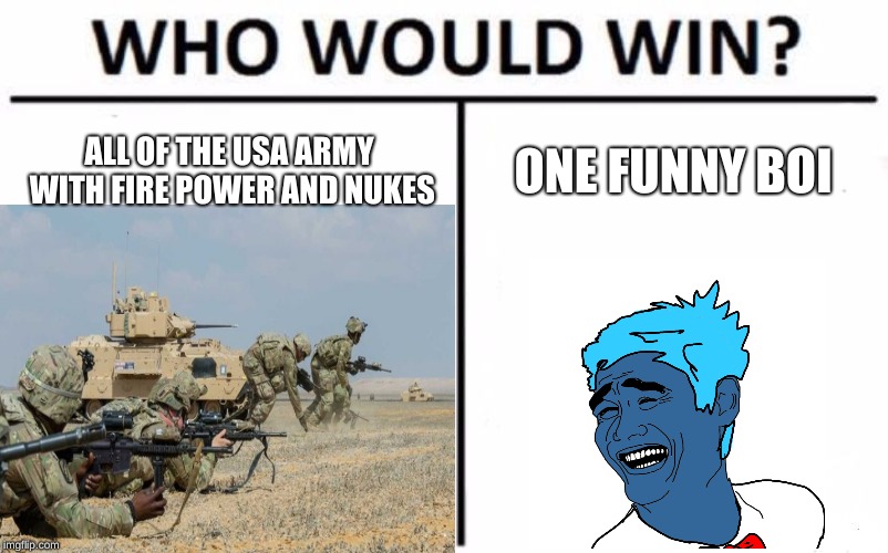 Who would win | ALL OF THE USA ARMY WITH FIRE POWER AND NUKES; ONE FUNNY BOI | image tagged in army,funny,dat boi | made w/ Imgflip meme maker