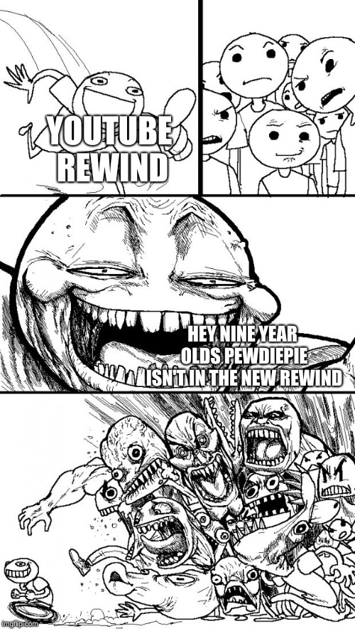 Hey Internet | YOUTUBE REWIND; HEY NINE YEAR OLDS PEWDIEPIE ISN'T IN THE NEW REWIND | image tagged in memes,hey internet | made w/ Imgflip meme maker
