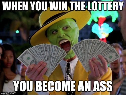 Money Money | WHEN YOU WIN THE LOTTERY; YOU BECOME AN ASS | image tagged in memes,money money | made w/ Imgflip meme maker