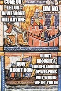 Second Crusades in a nutshell | COME ON LET US IN WE WONT KILL ANYONE; UM NO; U JUST BROUGHT A LARGER AMOUNT OF WEAPONS WHY WOULD WE LET YOU IN; HOW ABOUT NOW | image tagged in crusades,muslim,christian | made w/ Imgflip meme maker