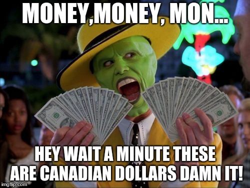 Money Money | MONEY,MONEY, MON... HEY WAIT A MINUTE THESE ARE CANADIAN DOLLARS DAMN IT! | image tagged in memes,money money | made w/ Imgflip meme maker