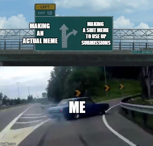 I'll probably regret it later when I come up with a good idea... | MAKING AN ACTUAL MEME; MAKING A SHIT MEME TO USE UP SUBMISSIONS; ME | image tagged in memes,left exit 12 off ramp,funny,secret tag,not funny actually,whatever | made w/ Imgflip meme maker