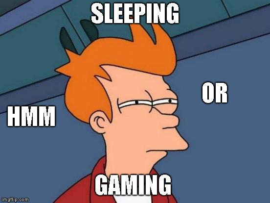 Futurama Fry Meme | SLEEPING; OR; HMM; GAMING | image tagged in memes,futurama fry | made w/ Imgflip meme maker