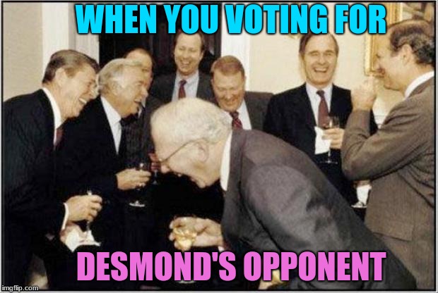 Politicians Laughing | WHEN YOU VOTING FOR; DESMOND'S OPPONENT | image tagged in politicians laughing | made w/ Imgflip meme maker