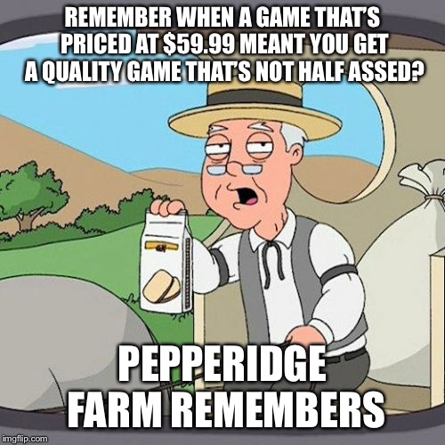 Pepperidge Farm Remembers Meme | REMEMBER WHEN A GAME THAT’S PRICED AT $59.99 MEANT YOU GET A QUALITY GAME THAT’S NOT HALF ASSED? PEPPERIDGE FARM REMEMBERS | image tagged in memes,pepperidge farm remembers,AdviceAnimals | made w/ Imgflip meme maker