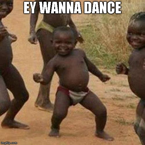 Third World Success Kid | EY WANNA DANCE | image tagged in memes,third world success kid | made w/ Imgflip meme maker
