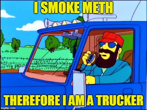 Trucker No. 4 | I SMOKE METH; THEREFORE I AM A TRUCKER | image tagged in trucker no 4 | made w/ Imgflip meme maker