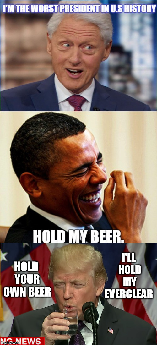 And The Title Goes To.... | HOLD YOUR OWN BEER I'LL HOLD MY EVERCLEAR | image tagged in worst,president,bill clinton,barack obama,hold my beer,donald trump | made w/ Imgflip meme maker