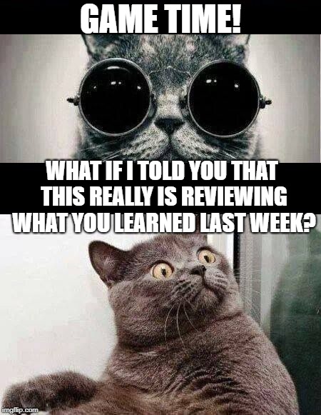 what if I told you template reaction | GAME TIME! WHAT IF I TOLD YOU THAT THIS REALLY IS REVIEWING WHAT YOU LEARNED LAST WEEK? | image tagged in what if i told you template reaction | made w/ Imgflip meme maker
