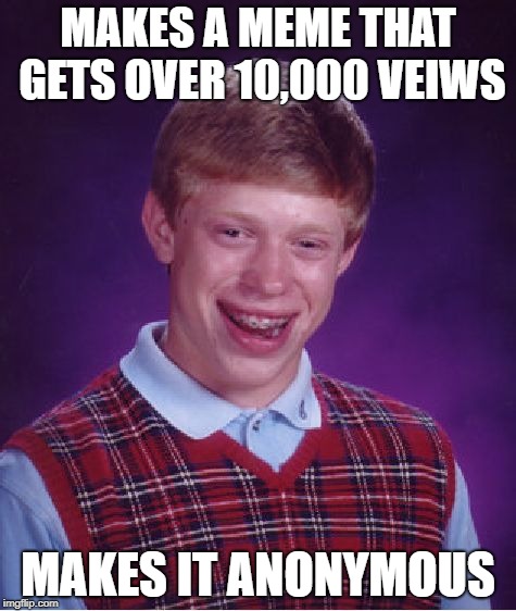How bad can your luck get? :P | MAKES A MEME THAT GETS OVER 10,000 VEIWS; MAKES IT ANONYMOUS | image tagged in memes,bad luck brian,bad luck | made w/ Imgflip meme maker