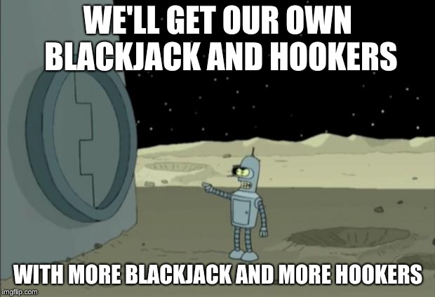 Blackjack and hookers bender futurama | WE'LL GET OUR OWN BLACKJACK AND HOOKERS WITH MORE BLACKJACK AND MORE HOOKERS | image tagged in blackjack and hookers bender futurama | made w/ Imgflip meme maker