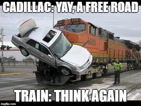 Car Crash | CADILLAC: YAY, A FREE ROAD; TRAIN: THINK AGAIN | image tagged in car crash | made w/ Imgflip meme maker