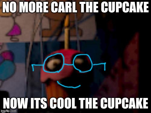 Five Nights at Freddy's FNaF Carl the Cupcake | NO MORE CARL THE CUPCAKE; NOW ITS COOL THE CUPCAKE | image tagged in five nights at freddy's fnaf carl the cupcake | made w/ Imgflip meme maker