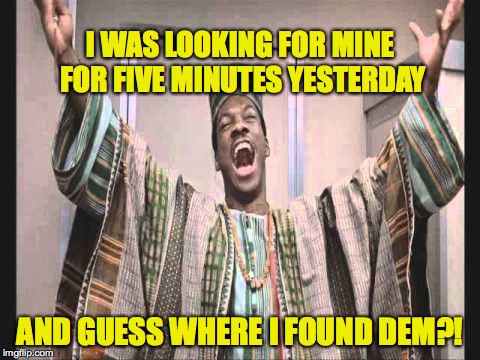 Eddie Murphy from Trading Places | I WAS LOOKING FOR MINE FOR FIVE MINUTES YESTERDAY AND GUESS WHERE I FOUND DEM?! | image tagged in eddie murphy from trading places | made w/ Imgflip meme maker
