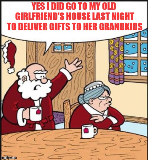 Even Santa has marital problems | YES I DID GO TO MY OLD GIRLFRIEND'S HOUSE LAST NIGHT TO DELIVER GIFTS TO HER GRANDKIDS | image tagged in memes,santa claus,funny,relationships,christmas,not so jolly | made w/ Imgflip meme maker