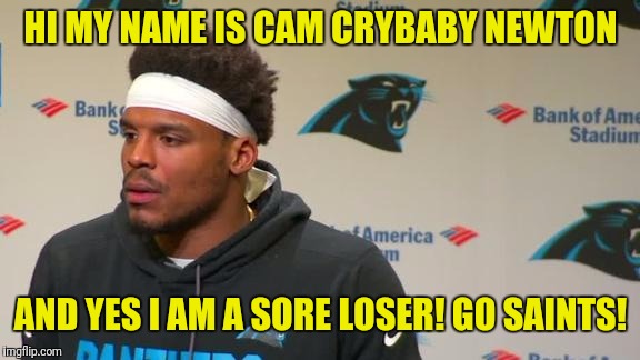 HI MY NAME IS CAM CRYBABY NEWTON; AND YES I AM A SORE LOSER! GO SAINTS! | image tagged in cam crybaby newton | made w/ Imgflip meme maker