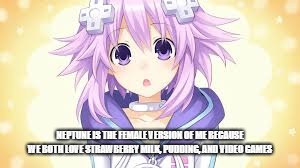I Love Neptune | NEPTUNE IS THE FEMALE VERSION OF ME BECAUSE WE BOTH LOVE STRAWBERRY MILK, PUDDING, AND VIDEO GAMES | image tagged in hyperdimension neptunia,neptune,pudding,video games | made w/ Imgflip meme maker