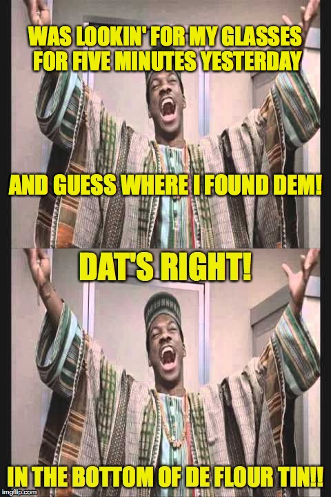 This happens to everyone. | WAS LOOKIN' FOR MY GLASSES FOR FIVE MINUTES YESTERDAY; AND GUESS WHERE I FOUND DEM! | image tagged in eddie murphy from trading places,memes | made w/ Imgflip meme maker