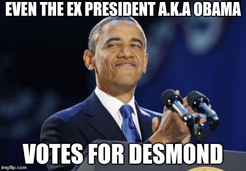 2nd Term Obama Meme | EVEN THE EX PRESIDENT A.K.A OBAMA; VOTES FOR DESMOND | image tagged in memes,2nd term obama | made w/ Imgflip meme maker