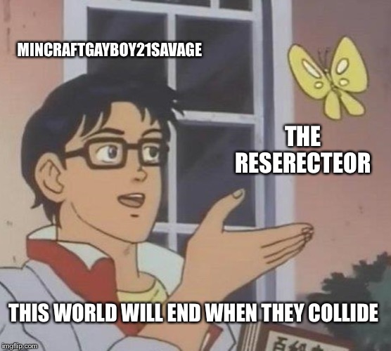 Is This A Pigeon | MINCRAFTGAYBOY21SAVAGE; THE RESERECTEOR; THIS WORLD WILL END WHEN THEY COLLIDE | image tagged in memes,is this a pigeon | made w/ Imgflip meme maker