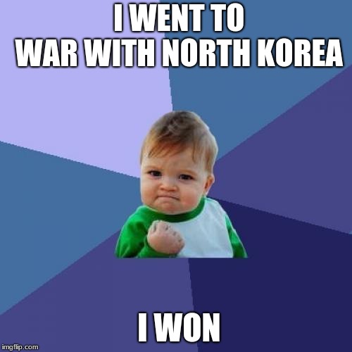 Success Kid | I WENT TO WAR WITH NORTH KOREA; I WON | image tagged in memes,success kid | made w/ Imgflip meme maker