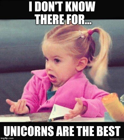 idk girl | I DON'T KNOW THERE FOR... UNICORNS ARE THE BEST | image tagged in idk girl | made w/ Imgflip meme maker
