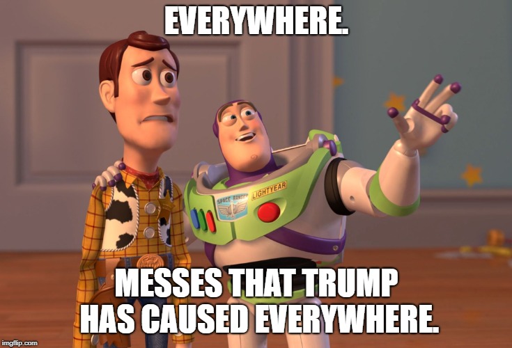 X, X Everywhere Meme | EVERYWHERE. MESSES THAT TRUMP HAS CAUSED EVERYWHERE. | image tagged in memes,x x everywhere | made w/ Imgflip meme maker