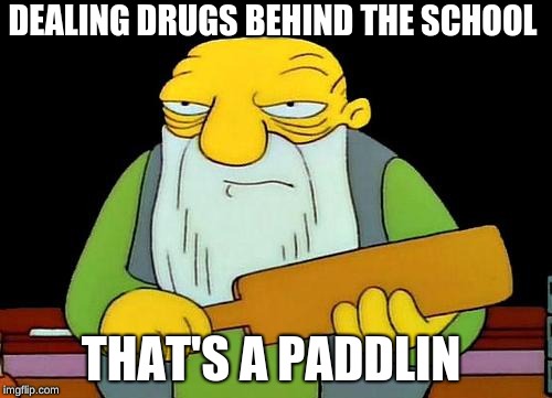 That's a paddlin' | DEALING DRUGS BEHIND THE SCHOOL; THAT'S A PADDLIN | image tagged in memes,that's a paddlin' | made w/ Imgflip meme maker