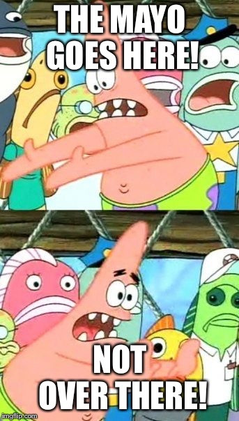 Put It Somewhere Else Patrick Meme | THE MAYO GOES HERE! NOT OVER THERE! | image tagged in memes,put it somewhere else patrick | made w/ Imgflip meme maker