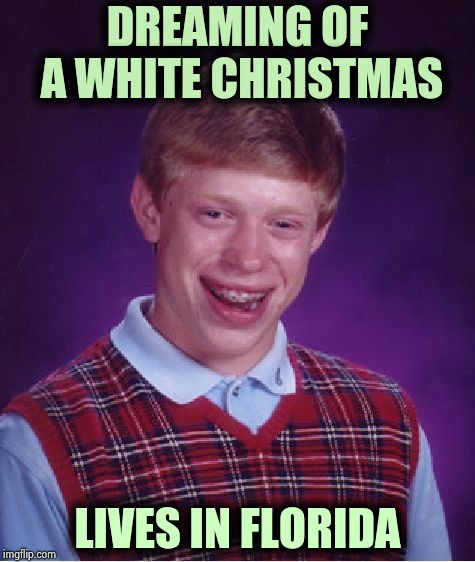 Bad Luck Brian Meme | DREAMING OF A WHITE CHRISTMAS LIVES IN FLORIDA | image tagged in memes,bad luck brian | made w/ Imgflip meme maker