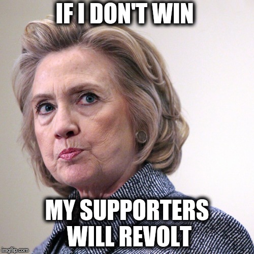 hillary clinton pissed | IF I DON'T WIN MY SUPPORTERS WILL REVOLT | image tagged in hillary clinton pissed | made w/ Imgflip meme maker