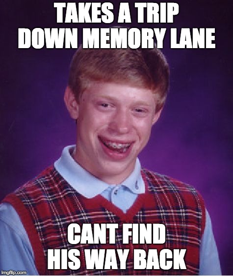 Bad Luck Brian Meme | TAKES A TRIP DOWN MEMORY LANE; CANT FIND HIS WAY BACK | image tagged in memes,bad luck brian | made w/ Imgflip meme maker