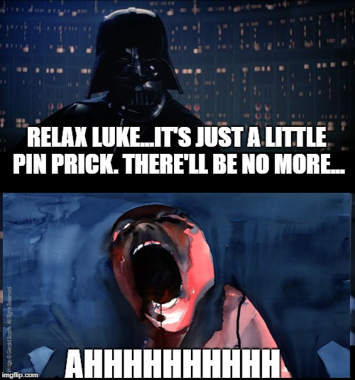 A dank memes submission | RELAX LUKE...IT'S JUST A LITTLE PIN PRICK. THERE'LL BE NO MORE... AHHHHHHHHHH | image tagged in memes,star wars no,dank memes december,funny,funny memes | made w/ Imgflip meme maker