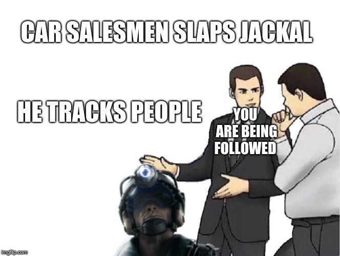 CAR SALESMEN SLAPS JACKAL; HE TRACKS PEOPLE; YOU ARE BEING FOLLOWED | image tagged in rainbow six siege | made w/ Imgflip meme maker