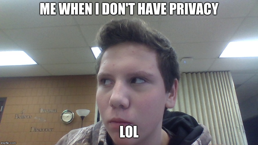 ME WHEN I DON'T HAVE PRIVACY LOL | made w/ Imgflip meme maker