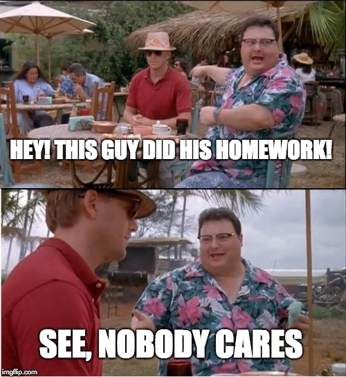 See Nobody Cares | HEY! THIS GUY DID HIS HOMEWORK! SEE, NOBODY CARES | image tagged in memes,see nobody cares,jurassic park,homework | made w/ Imgflip meme maker
