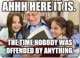 Storytelling Grandpa | AHHH HERE IT IS. THE TIME NOBODY WAS OFFENDED BY ANYTHING. | image tagged in memes,storytelling grandpa | made w/ Imgflip meme maker