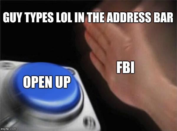 Blank Nut Button Meme | GUY TYPES LOL IN THE ADDRESS BAR; FBI; OPEN UP | image tagged in memes,blank nut button | made w/ Imgflip meme maker