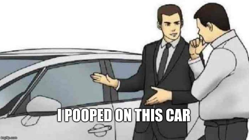 Car Salesman Slaps Roof Of Car | I POOPED ON THIS CAR | image tagged in memes,car salesman slaps roof of car | made w/ Imgflip meme maker