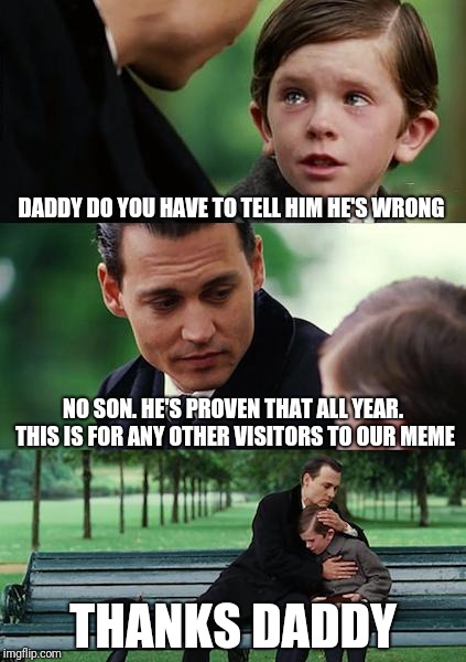 Finding Neverland Meme | DADDY DO YOU HAVE TO TELL HIM HE'S WRONG NO SON. HE'S PROVEN THAT ALL YEAR. THIS IS FOR ANY OTHER VISITORS TO OUR MEME THANKS DADDY | image tagged in memes,finding neverland | made w/ Imgflip meme maker