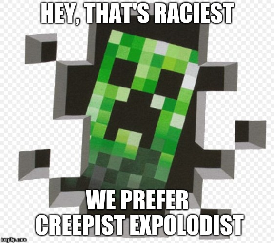 Minecraft Creeper | HEY, THAT'S RACIEST; WE PREFER CREEPIST EXPOLODIST | image tagged in minecraft creeper | made w/ Imgflip meme maker