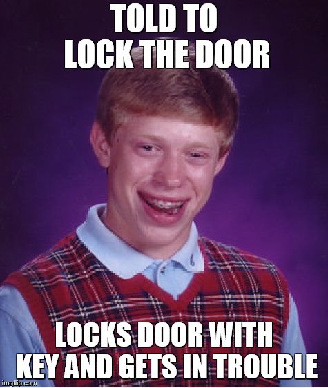 the worst common sense moment | TOLD TO LOCK THE DOOR; LOCKS DOOR WITH KEY AND GETS IN TROUBLE | image tagged in memes,bad luck brian | made w/ Imgflip meme maker