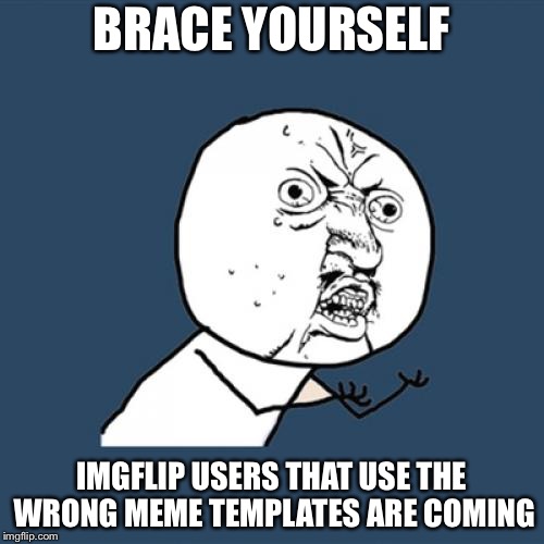 Y U No Meme | BRACE YOURSELF; IMGFLIP USERS THAT USE THE WRONG MEME TEMPLATES ARE COMING | image tagged in memes,y u no | made w/ Imgflip meme maker