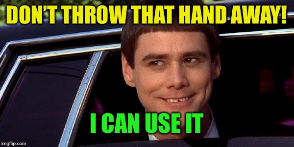 dumb and dumber | DON’T THROW THAT HAND AWAY! I CAN USE IT | image tagged in dumb and dumber | made w/ Imgflip meme maker