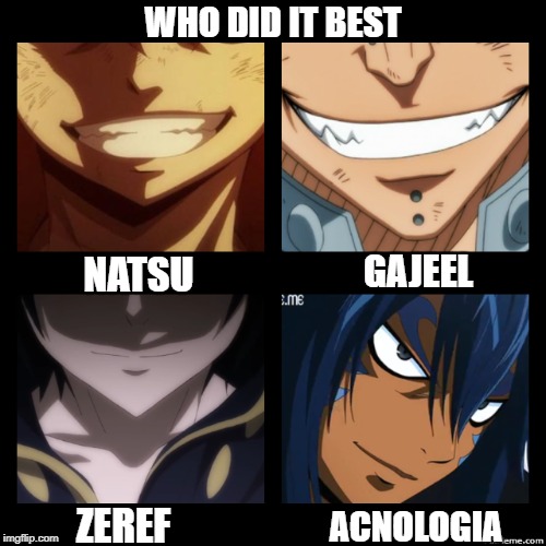 WHO DID IT BEST; GAJEEL; NATSU; ZEREF; ACNOLOGIA | image tagged in fairy tail | made w/ Imgflip meme maker