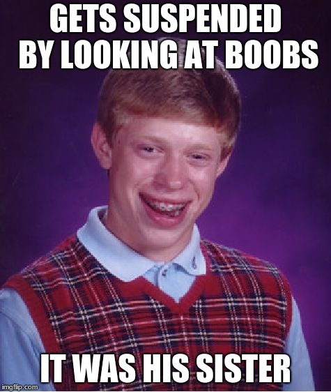 Bad Luck Brian Meme | GETS SUSPENDED BY LOOKING AT BOOBS; IT WAS HIS SISTER | image tagged in memes,bad luck brian | made w/ Imgflip meme maker